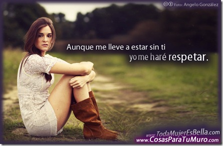 Aunque me lleve a estar sin ti... yo me haré respetar Aunque me lleve a estar sin ti... yo me haré respetar