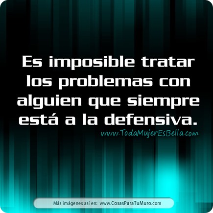 Imposible tratar problemas si se está a la defensiva Imposible tratar problemas si se está a la defensiva
