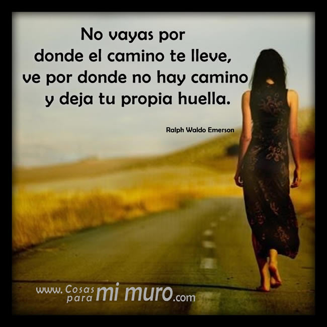 No vayas por donde el camino te lleve, ve por donde no hay camino y deja tu propia huella