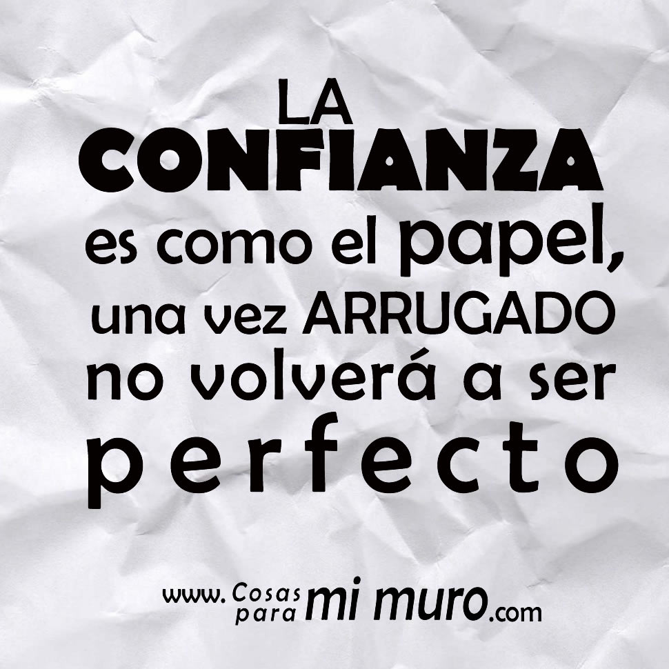 La confianza es como el papel, una vez arrugado no volverá a ser perfecto.