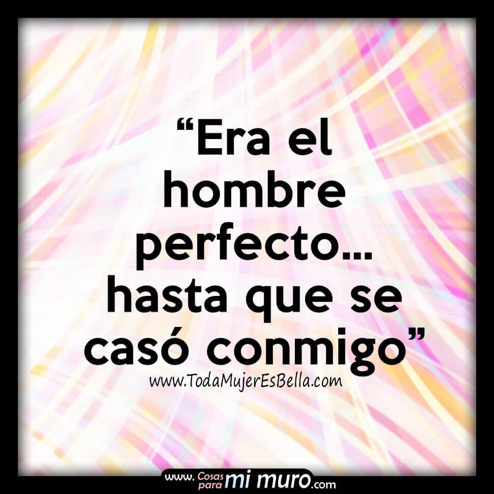 Era el hombre perfecto hasta que se cas&oacute; conmigo