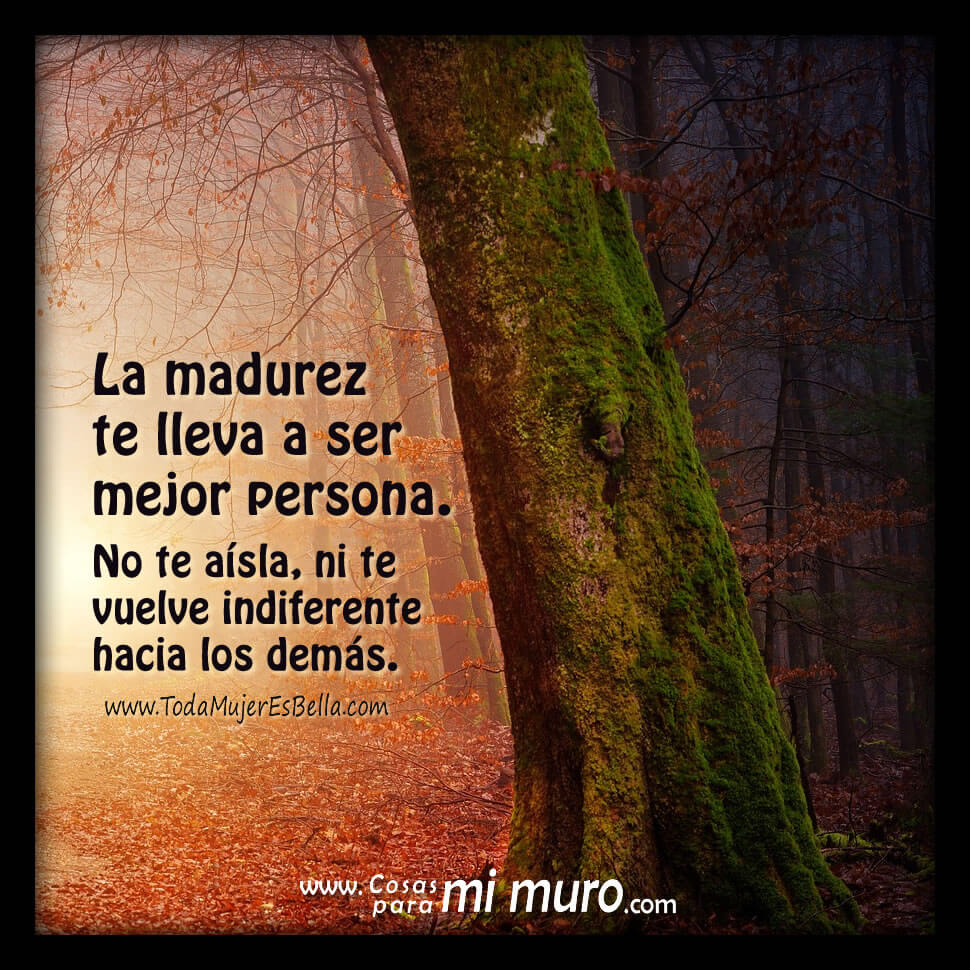 La madurez te lleva a ser mejor persona
