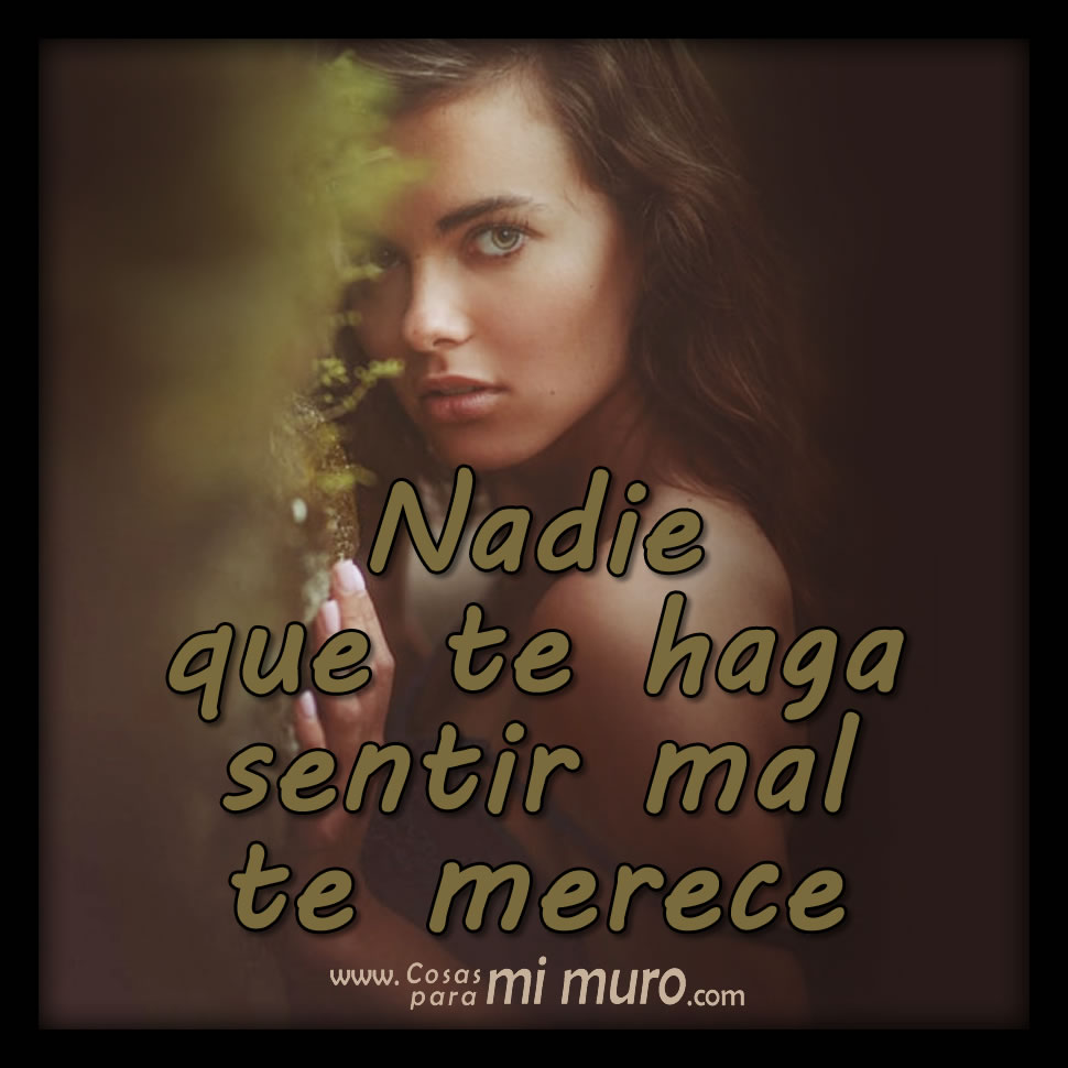  Nadie que te haga sentir mal te merece.