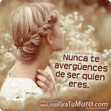 Nunca te avergüences de ser quien eres Nunca te avergüences de ser quien eres
