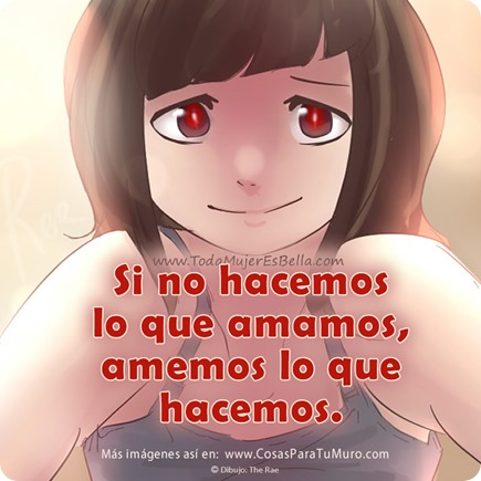 Si no hacemos lo que amamos, amemos lo que hacemos. Si no hacemos lo que amamos, amemos lo que hacemos.