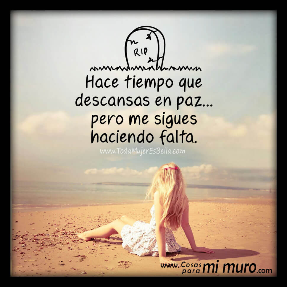 Hace tiempo que descansas en paz... pero me sigues haciendo falta.