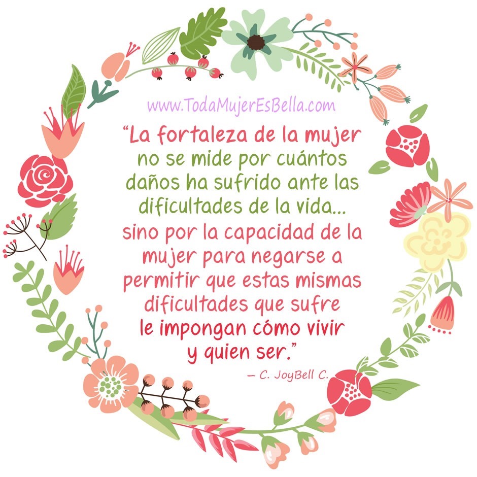 La fortaleza de la mujer no se mide por cu&aacute;ntos da&ntilde;os ha sufrido ante las dificultades de la vida&hellip; sino por la capacidad de la mujer para negarse a permitir que estas mismas dificultades que sufre le impongan c&oacute;mo vivir y quien ser