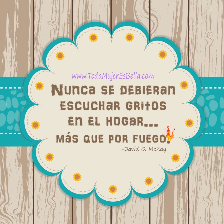 Nunca se debieran escuchar gritos en el hogar&hellip; m&aacute;s que por fuego.