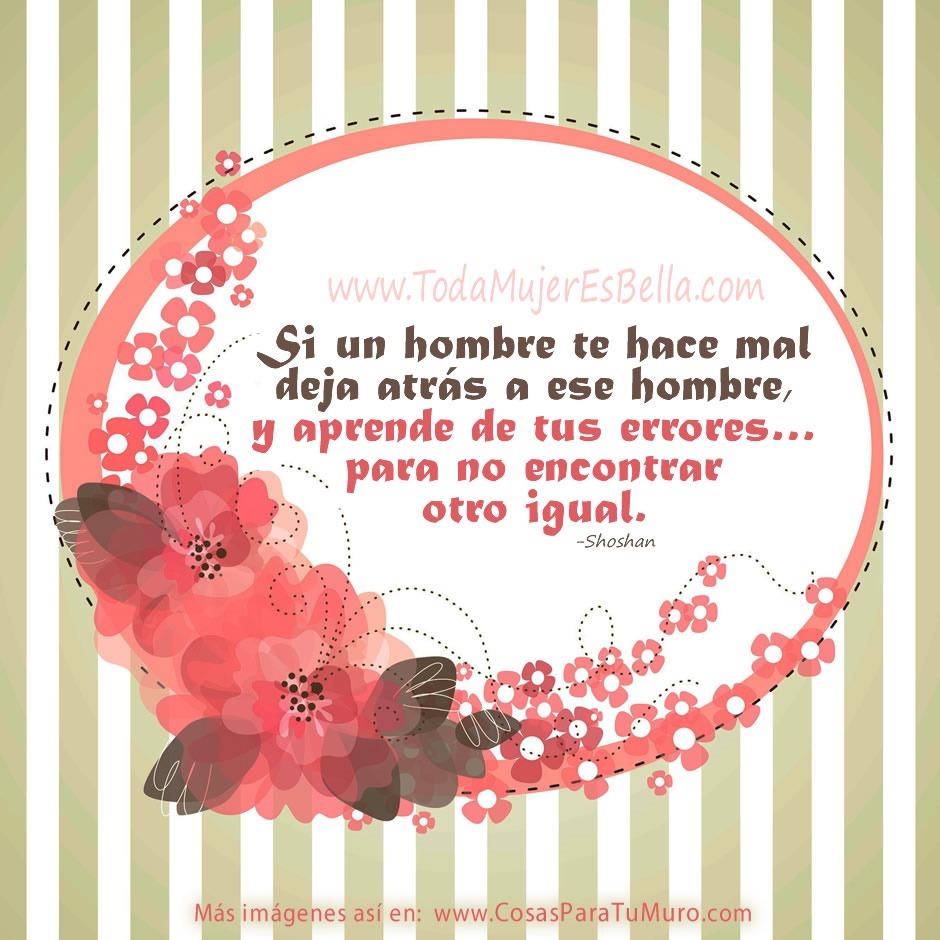 Si un hombre te hace mal deja atr&aacute;s a ese hombre, y aprende de tus errores&hellip; para no encontrar otro igual. -Shoshan