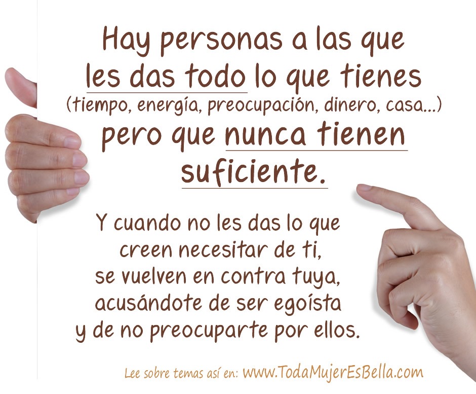 Hay personas a las que les das todo lo que tienes (tiempo, energ&iacute;a, preocupaci&oacute;n, dinero, casa&hellip;) pero que nunca tienen suficiente. Y cuando no les das lo que creen necesitar de ti, se vuelven en contra tuya, acus&aacute;ndote de ser ego&iacute;sta y de no preocuparte por ellos.