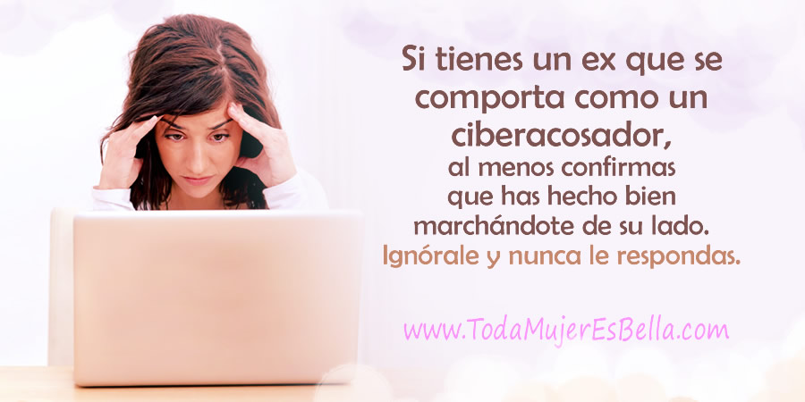 Si tienes un ex que se comporta como un ciberacosador, al menos confirmas que has hecho bien march&aacute;ndote de su lado. Ign&oacute;rale y nunca le respondas.