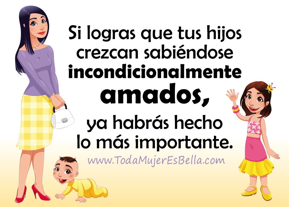 Si logras que tus hijos crezcan sabi&eacute;ndose incondicionalmente amados, ya habr&aacute;s hecho lo m&aacute;s importante.