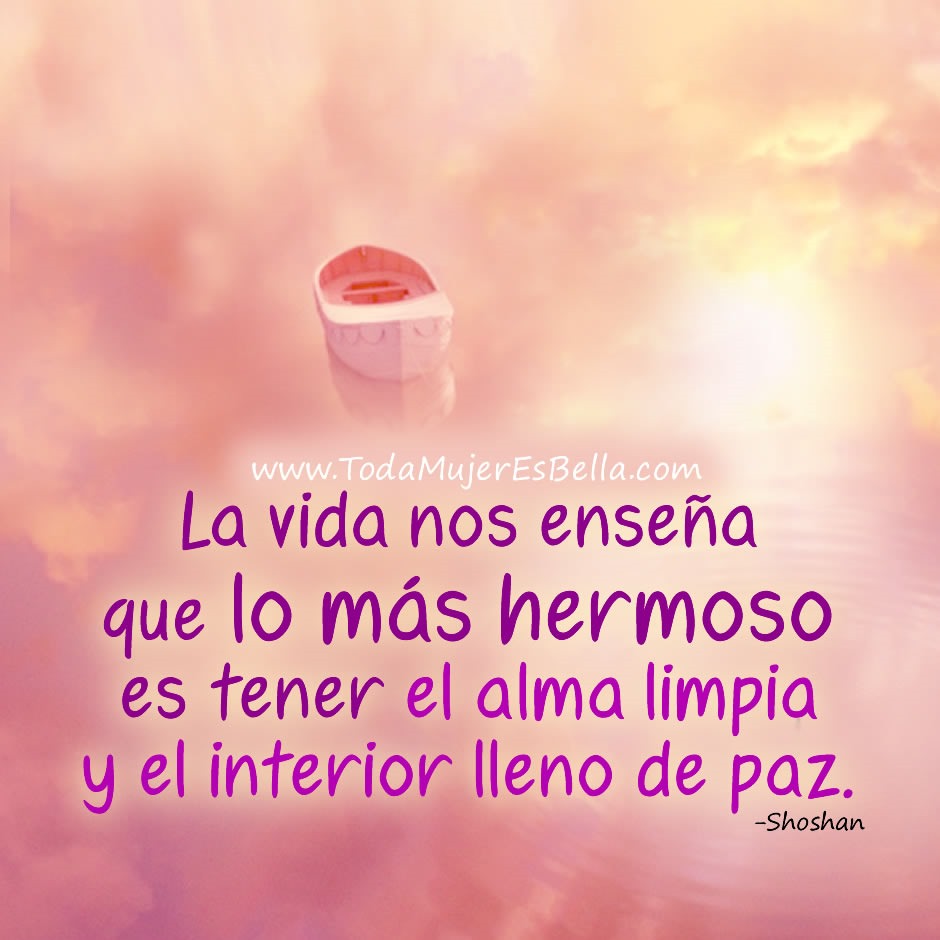 La vida nos ense&ntilde;a que lo m&aacute;s hermoso es tener el alma limpia y el interior lleno de paz. -Shoshan
