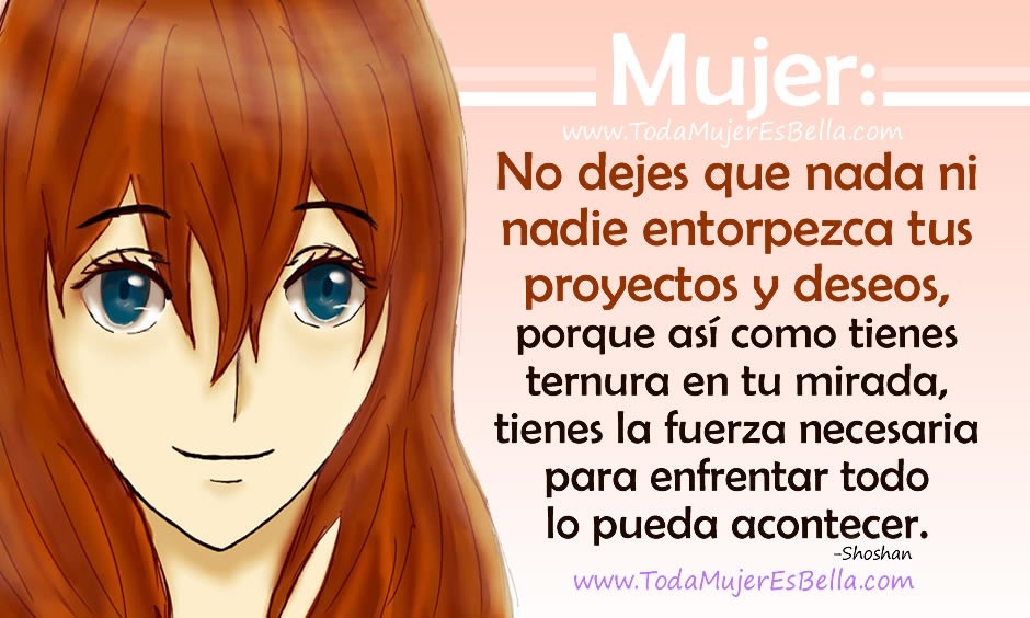 No dejes que nada ni nadie entorpezca tus proyectos y deseos, porque as&iacute; como tienes ternura en tu mirada, tienes la fuerza necesaria para enfrentar todo lo que te venga. -Shoshan