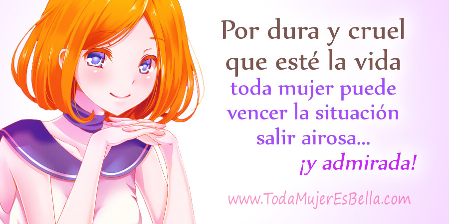 Por dura y cruel que esté la vida toda mujer puede vencer la situación salir airosa... ¡y admirada!