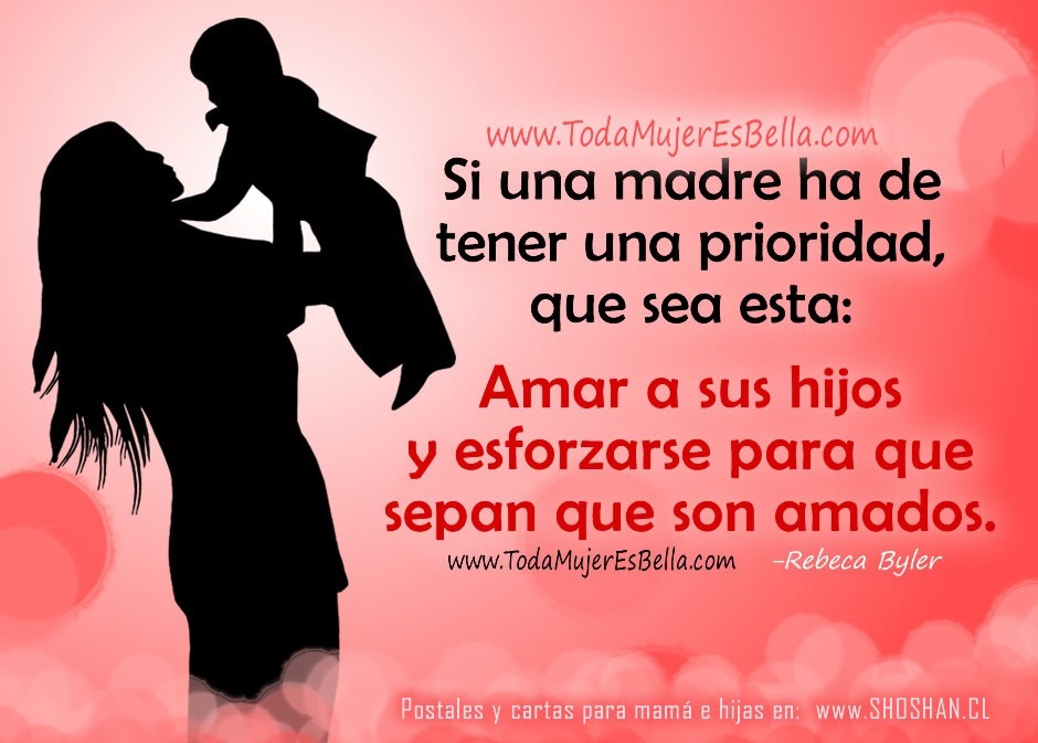 Si una madre ha de tener una prioridad, que sea esta: Amar a sus hijos y esforzarse para que sepan que son amados.
