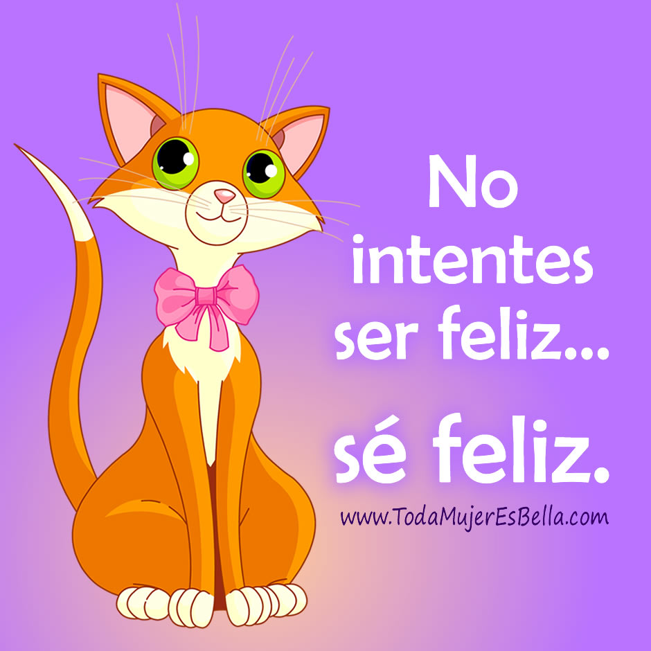 No intentes ser feliz&hellip; s&eacute; feliz.