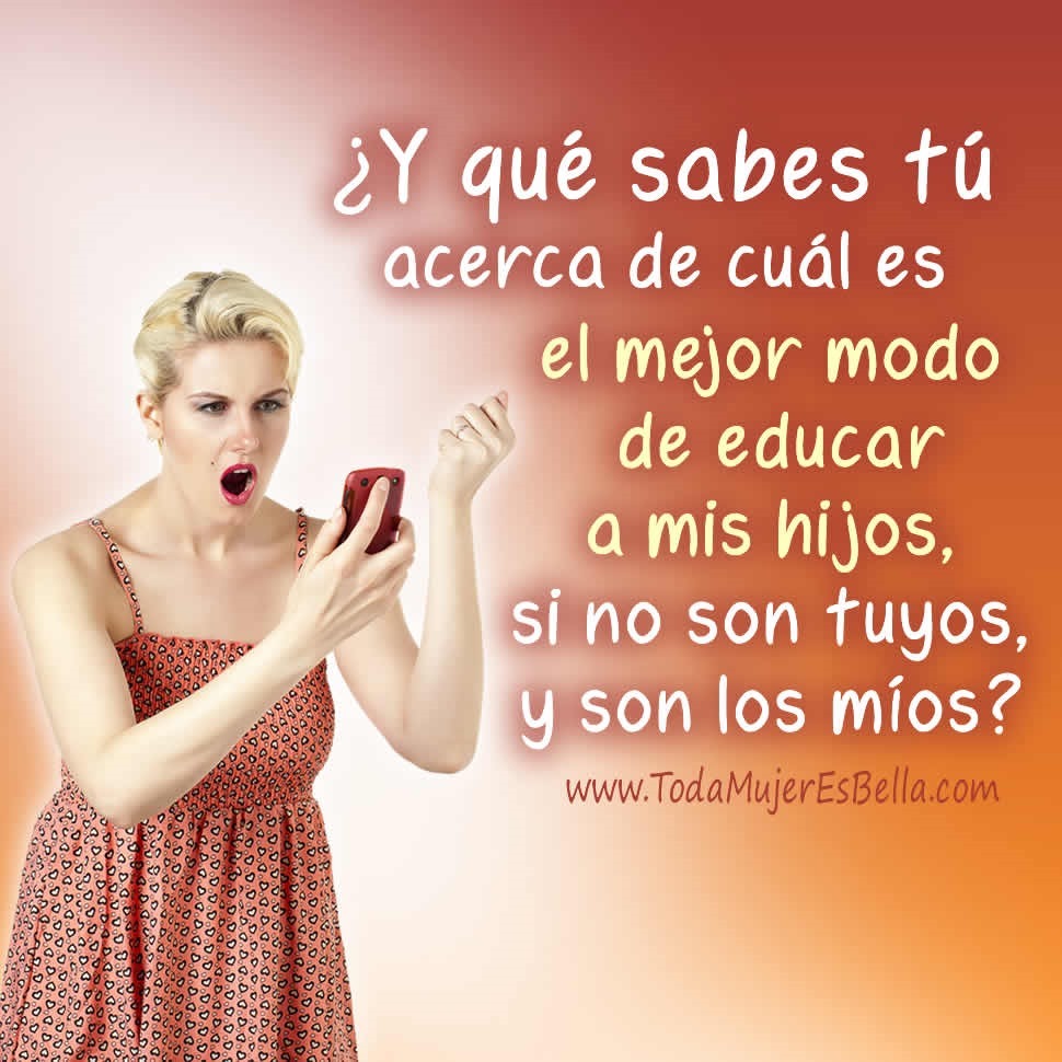 &iquest;Y qu&eacute; sabes t&uacute; acerca de cu&aacute;l es el mejor modo de educar a mis hijos, si no son tuyos, y son los m&iacute;os?