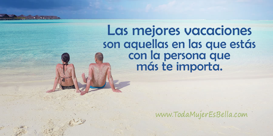 Las mejores vacaciones son aquellas en las que estás con la persona que más te importa.