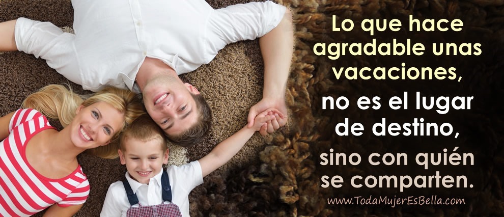 Lo que hace agradable unas vacaciones, no es el lugar de destino, sino con quién se comparten. Lo que hace agradable unas vacaciones, no es el lugar de destino, sino con quién se comparten.