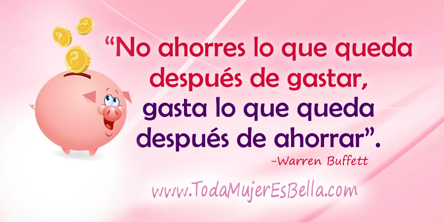 No ahorres lo que queda después de gastar, gasta lo que queda después de ahorrar. -Warren Bufett
