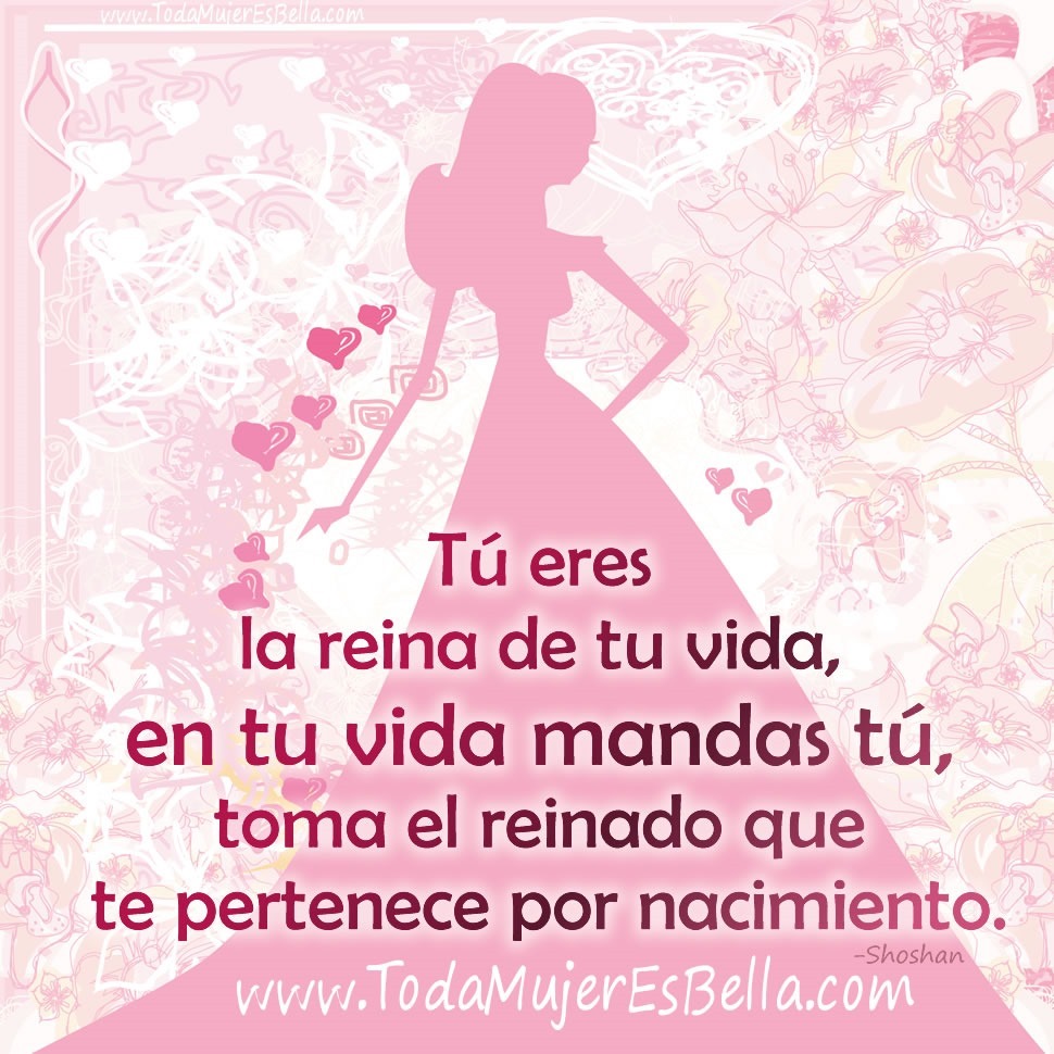 T&uacute; que eres la reina de tu vida, en tu vida mandas t&uacute;, toma el reinado que te pertenece por nacimiento.