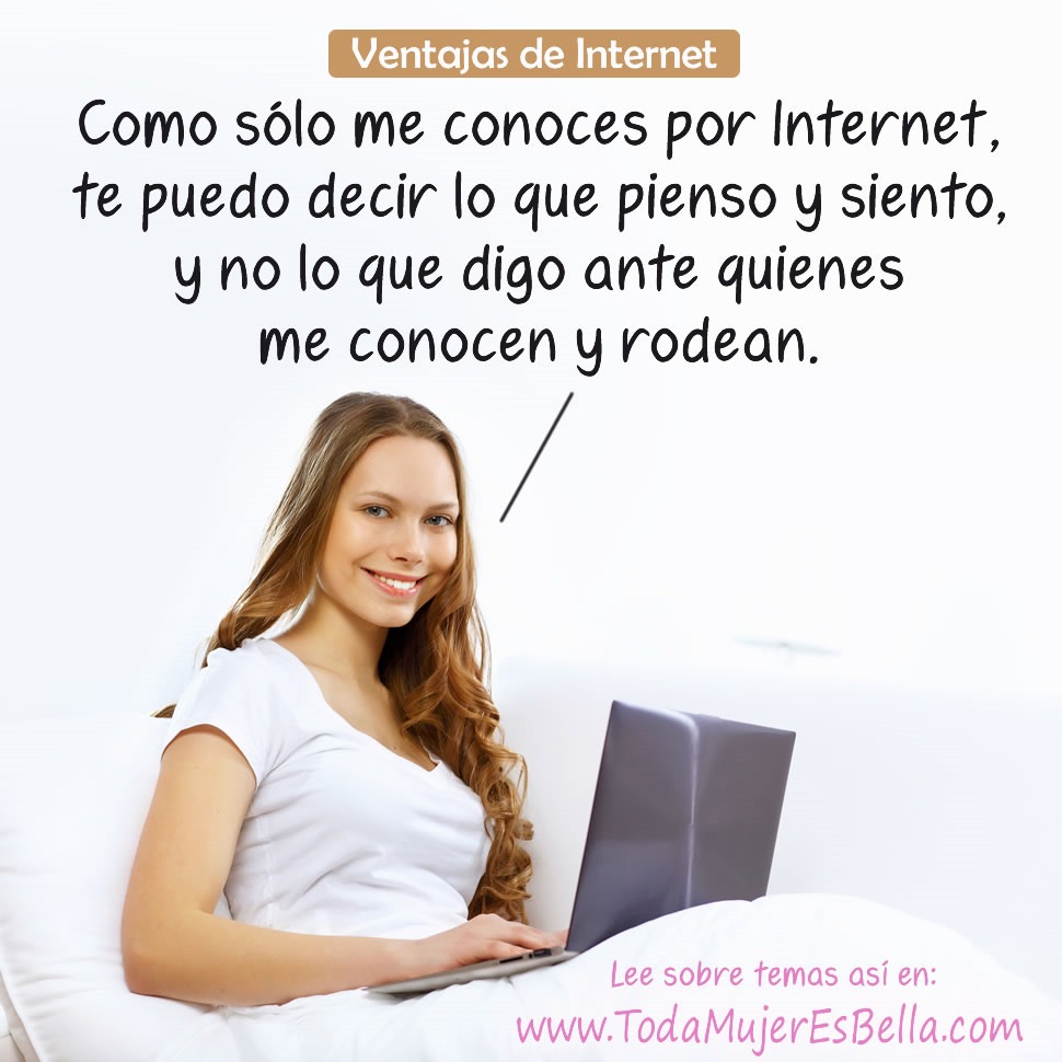 Como s&oacute;lo me conoces por Internet, te puedo decir lo que pienso y siento, y no lo que digo ante quienes me conocen y rodean.