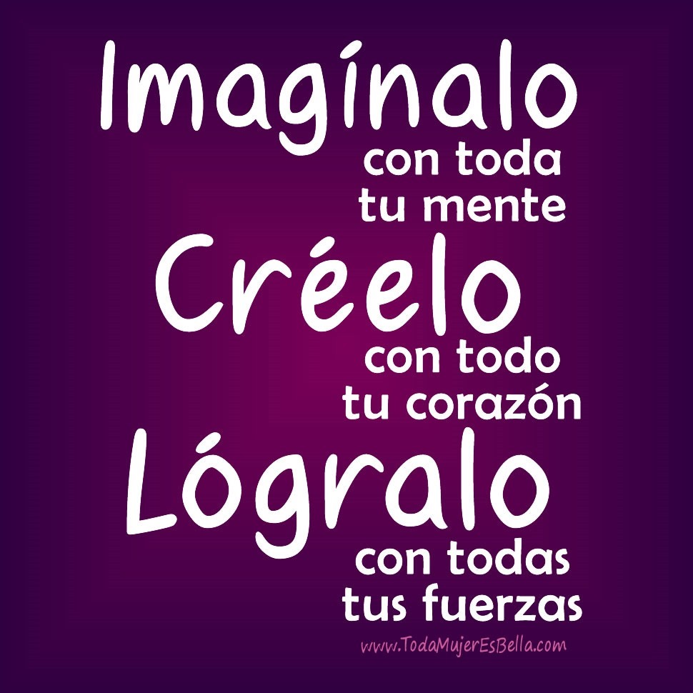 Imag&iacute;nalo con toda tu mente, cr&eacute;elo, con todo tu coraz&oacute;n, l&oacute;gralo, con todas tus fuerzas