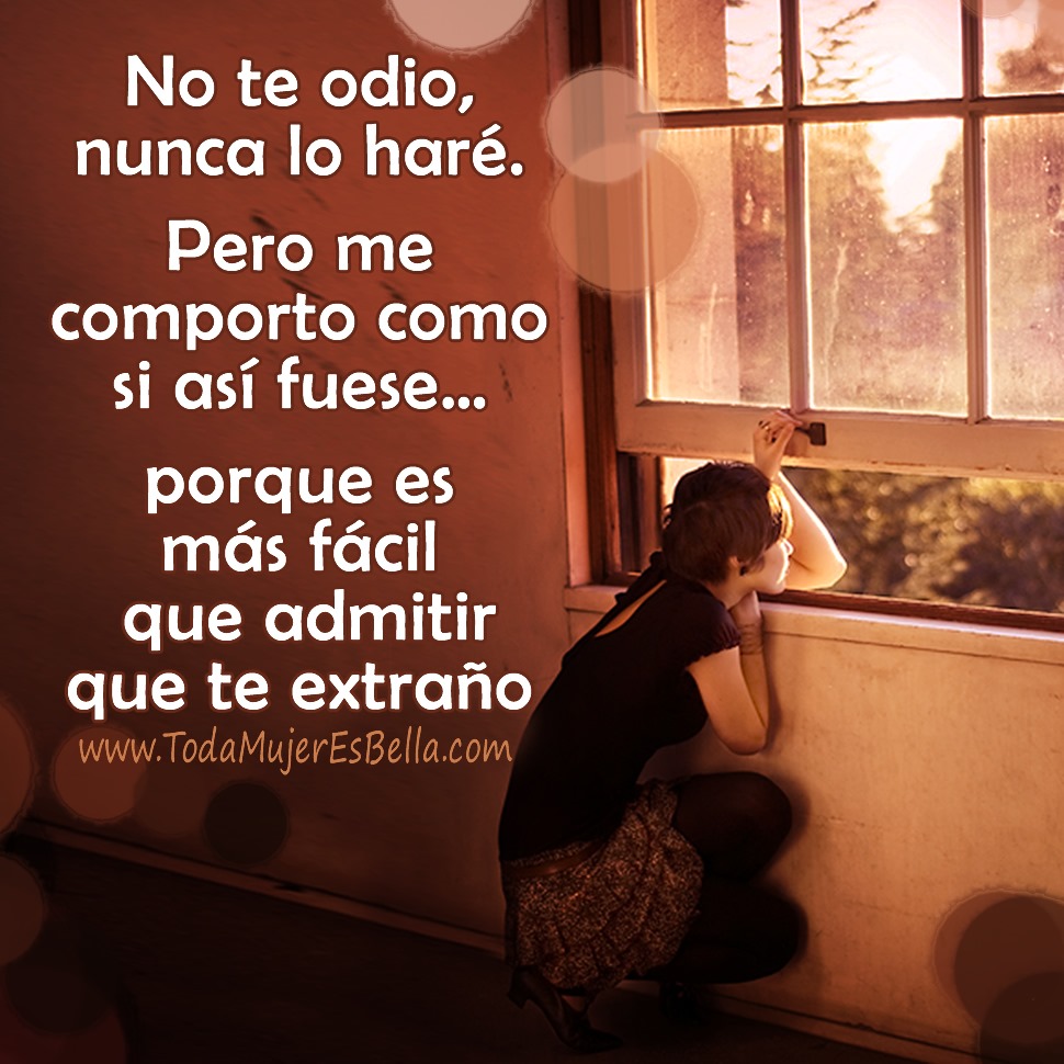 No te odio, nunca lo har&eacute;. Pero me comporto como si as&iacute; fuese&hellip; porque es m&aacute;s f&aacute;cil que admitir que te extra&ntilde;o