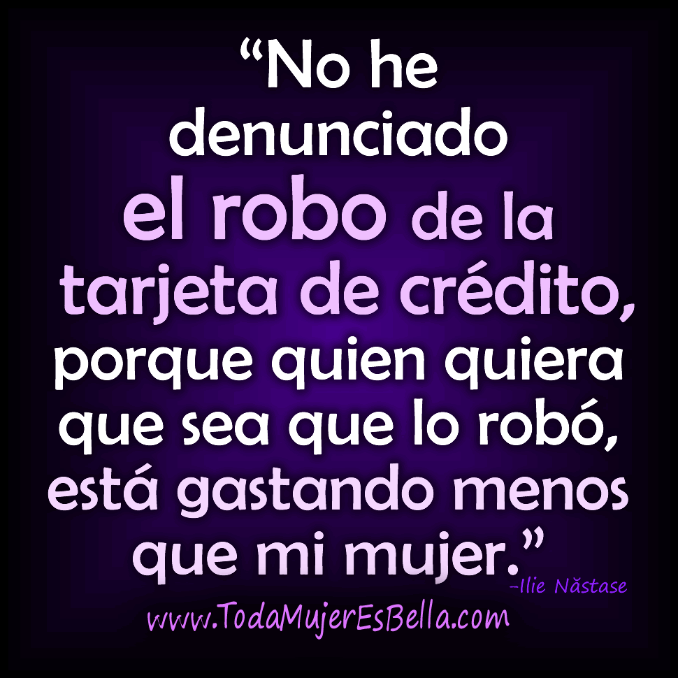 No he denunciado el robo de tarjeta de cr&eacute;dito, porque quien quiera que sea que lo rob&oacute;, est&aacute; gastando menos que mi mujer.