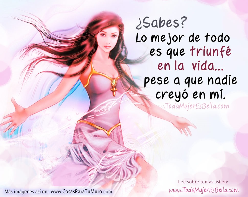 &iquest;Sabes? Lo mejor de todo es que triunf&eacute; en la vida... pese a que nadie crey&oacute; en m&iacute;.