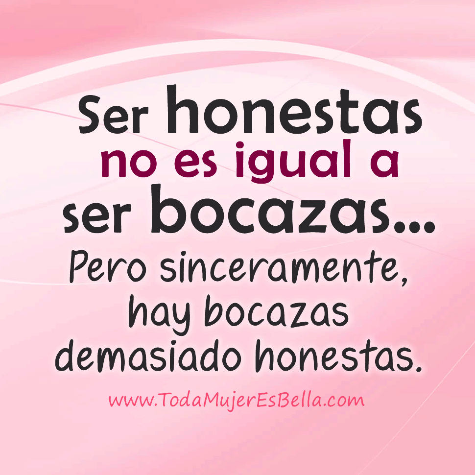 Ser honestas no es igual a ser bocazas&hellip; Pero hay bocazas demasiado honestas.