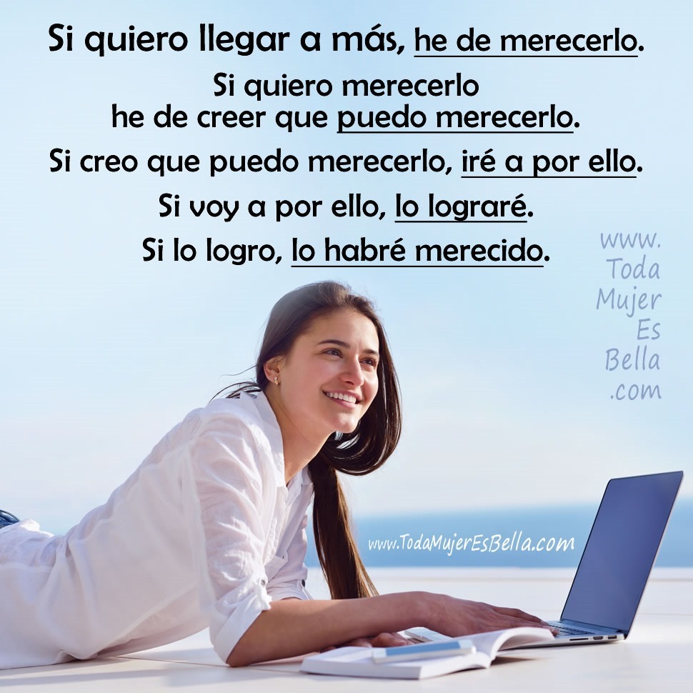 Si quiero llegar a m&aacute;s, he de merecerlo. Si quiero merecerlo he de creer que puedo merecerlo. Si creo que puedo merecerlo, ir&eacute; a por ello. Si voy a por ello, lo lograr&eacute;. Si lo logro, lo habr&eacute; merecido.
