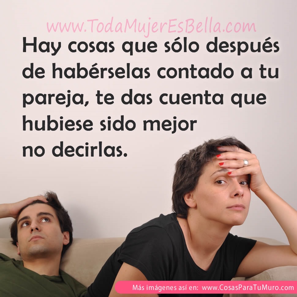Hay cosas que s&oacute;lo despu&eacute;s de hab&eacute;rselas contado a tu pareja, te das cuenta que hubiese sido mejor no decirlas.