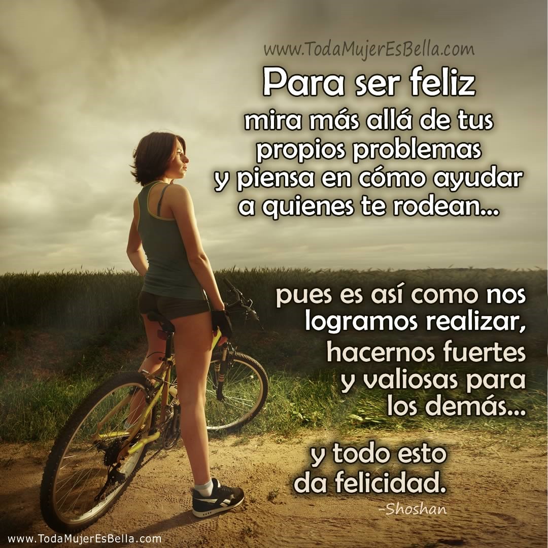 Para ser feliz mira m&aacute;s all&aacute; de tus propios problemas y piensa en c&oacute;mo ayudar a quienes te rodean&hellip; pues es as&iacute; como nos logramos realizar, hacernos fuertes y valiosas para los dem&aacute;s&hellip; y todo esto da felicidad.