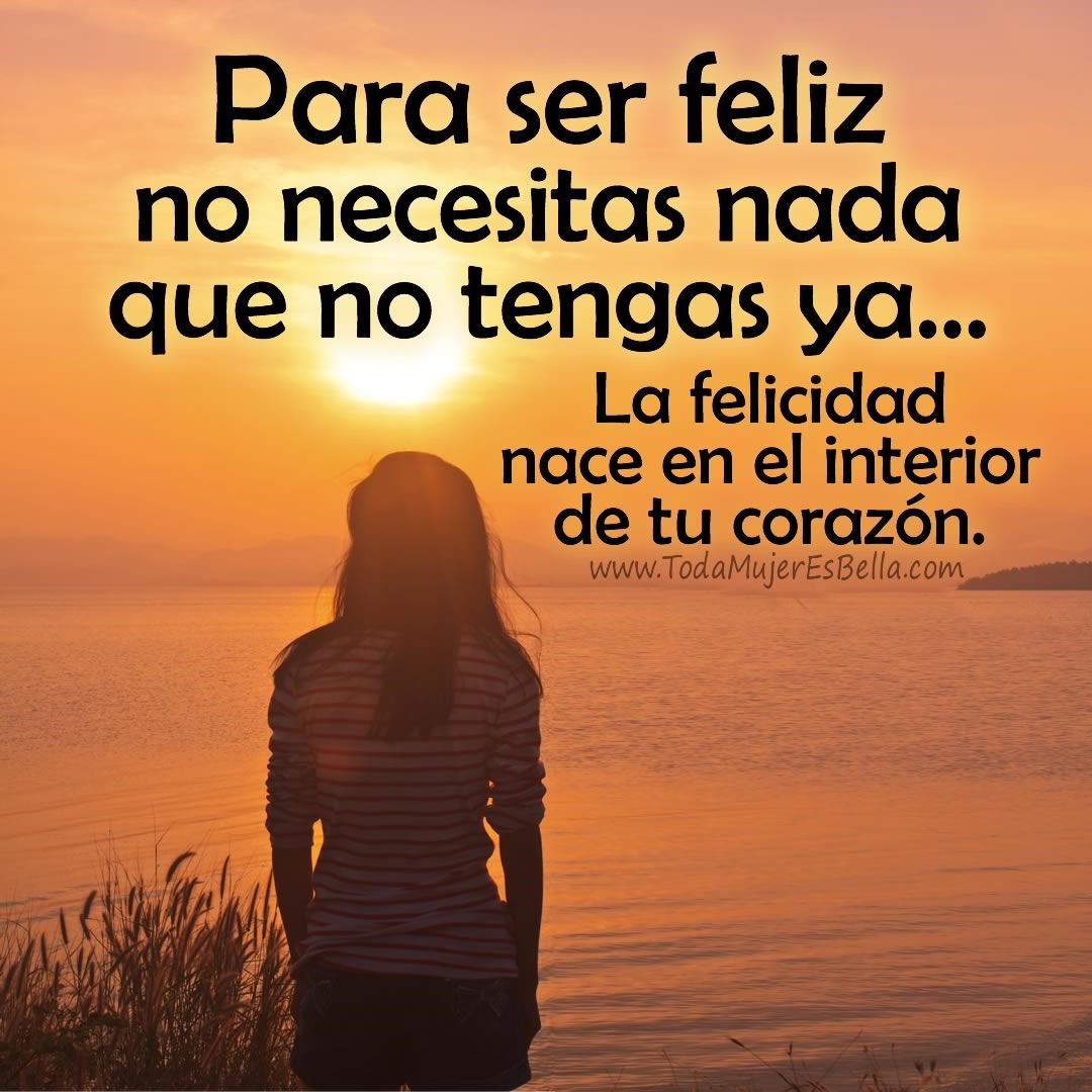 Para ser feliz no necesitas nada que no tengas ya... La felicidad nace en el interior de tu coraz&oacute;n.