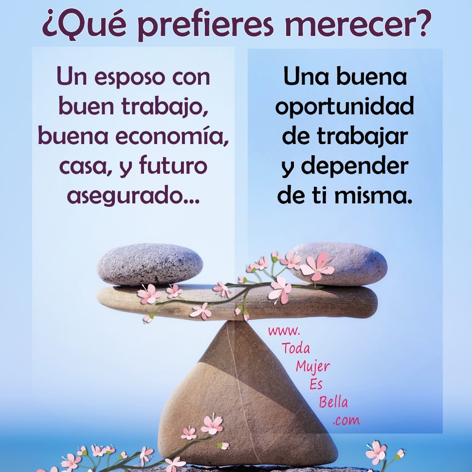 &iquest;Qu&eacute; prefieres merecer? Un esposo con buen trabajo, buena econom&iacute;a, casa, y futuro asegurado&hellip; o una buena oportunidad de trabajar y depender de ti misma.