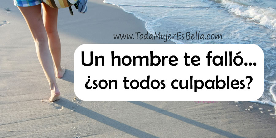 Un hombre te falló… ¿son todos culpables?