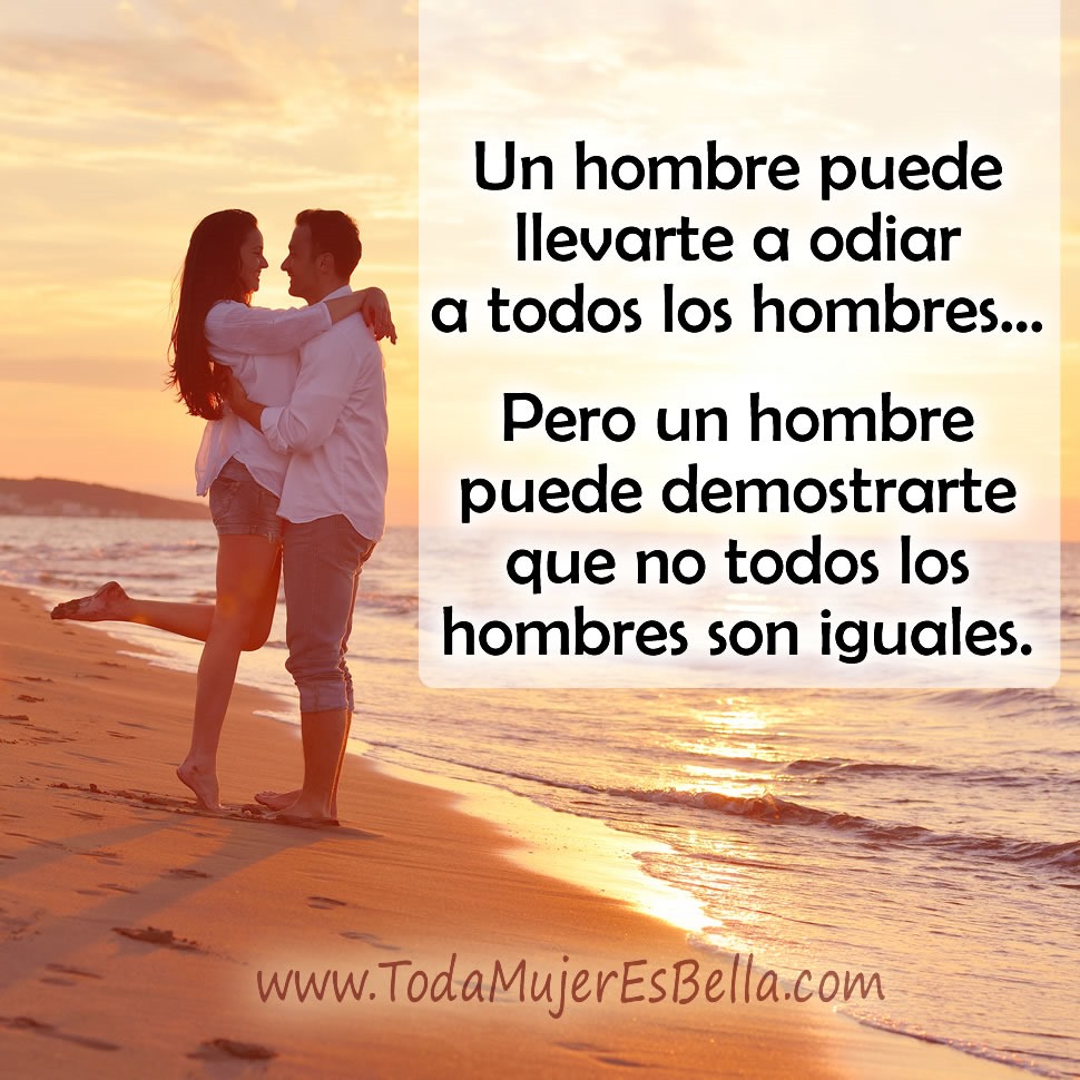 Un hombre puede llevarte a odiar a todos los hombres&hellip; Pero un hombre puede demostrarte que no todos los hombres son iguales.