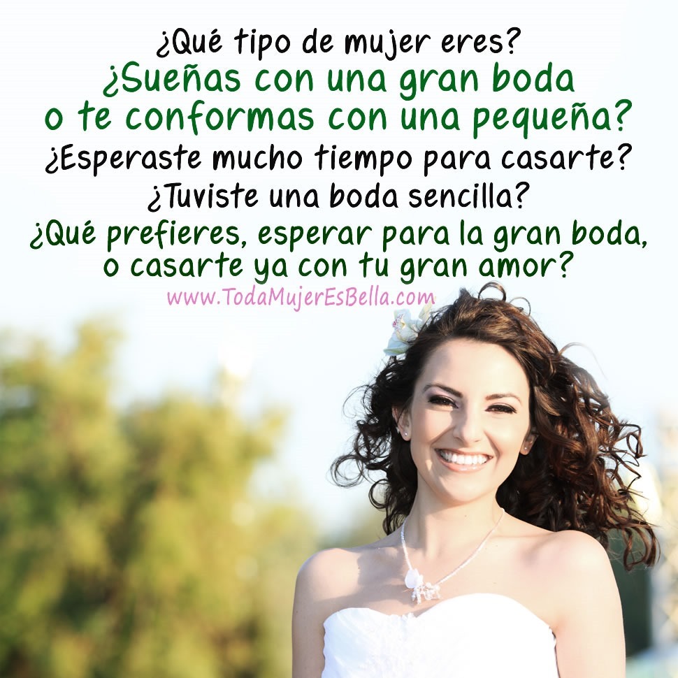 &iquest;Qu&eacute; tipo de mujer eres? &iquest;Sue&ntilde;as con una gran boda o te conformas con una peque&ntilde;a? &iquest;Esperaste mucho tiempo para casarte? &iquest;Tuviste una boda sencilla? &iquest;Qu&eacute; prefieres, esperar para la gran boda,o casarte ya con tu gran amor?
