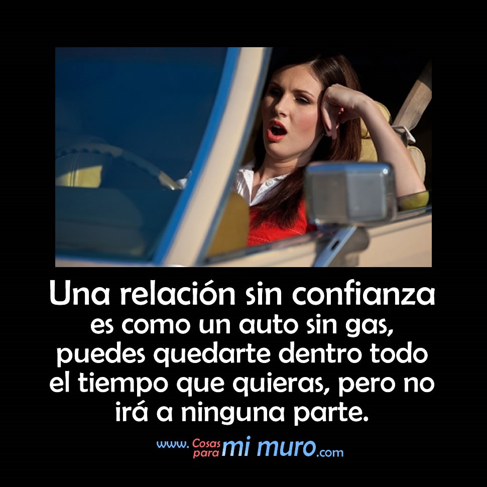 Una relaci&oacute;n sin confianza es como un auto sin gas, puedes quedarte dentro todo el tiempo que quieras, pero no ir&aacute; a ninguna parte.
