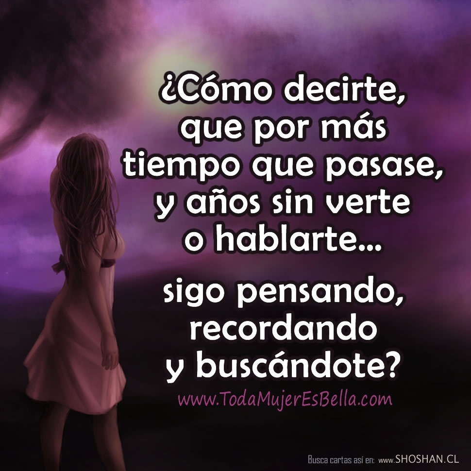 &iquest;C&oacute;mo decirte, que por m&aacute;s tiempo que pasase, y a&ntilde;os sin verte o hablarte&hellip; sigo pensando, recordando y busc&aacute;ndote?