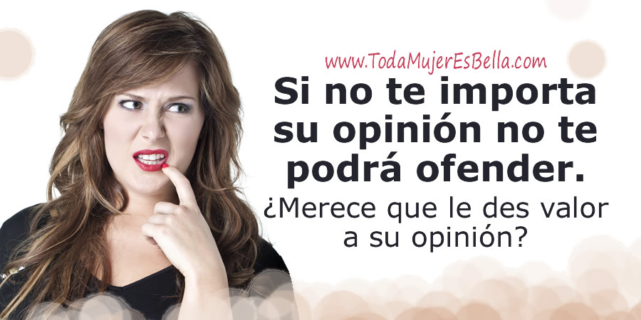 Si no te importa su opinión no te podrá ofender. ¿Merece que le des valor a su opinión?