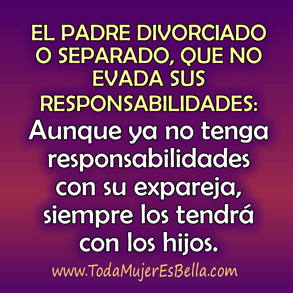 El padre divorciado o separado, que no evada sus responsabilidades: Aunque ya no los tenga con su expareja, siempre los tendr&aacute; con los hijos.
