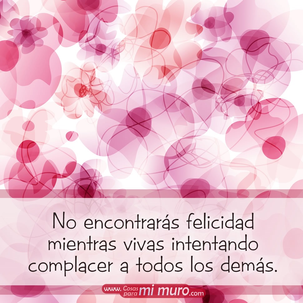 No encontrar&aacute;s felicidad mientras vivas intentando complacer a todos los dem&aacute;s.