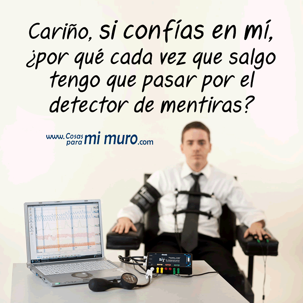 Cari&ntilde;o, si conf&iacute;as en m&iacute;, &iquest;por qu&eacute; cada vez que salgo tengo que pasar por el detector de mentiras?