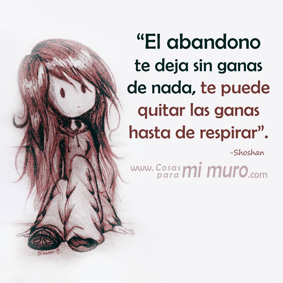 El abandono te deja sin ganas de nada, te puede quitar las ganas hasta de respirar. &mdash;&ldquo;shos