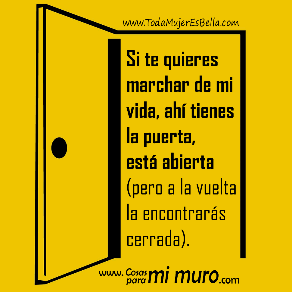 Si te quieres marchar de mi vida, ah&iacute; tienes la puerta, est&aacute; abierta (pero a la vuelta la encontrar&aacute;s cerrada).