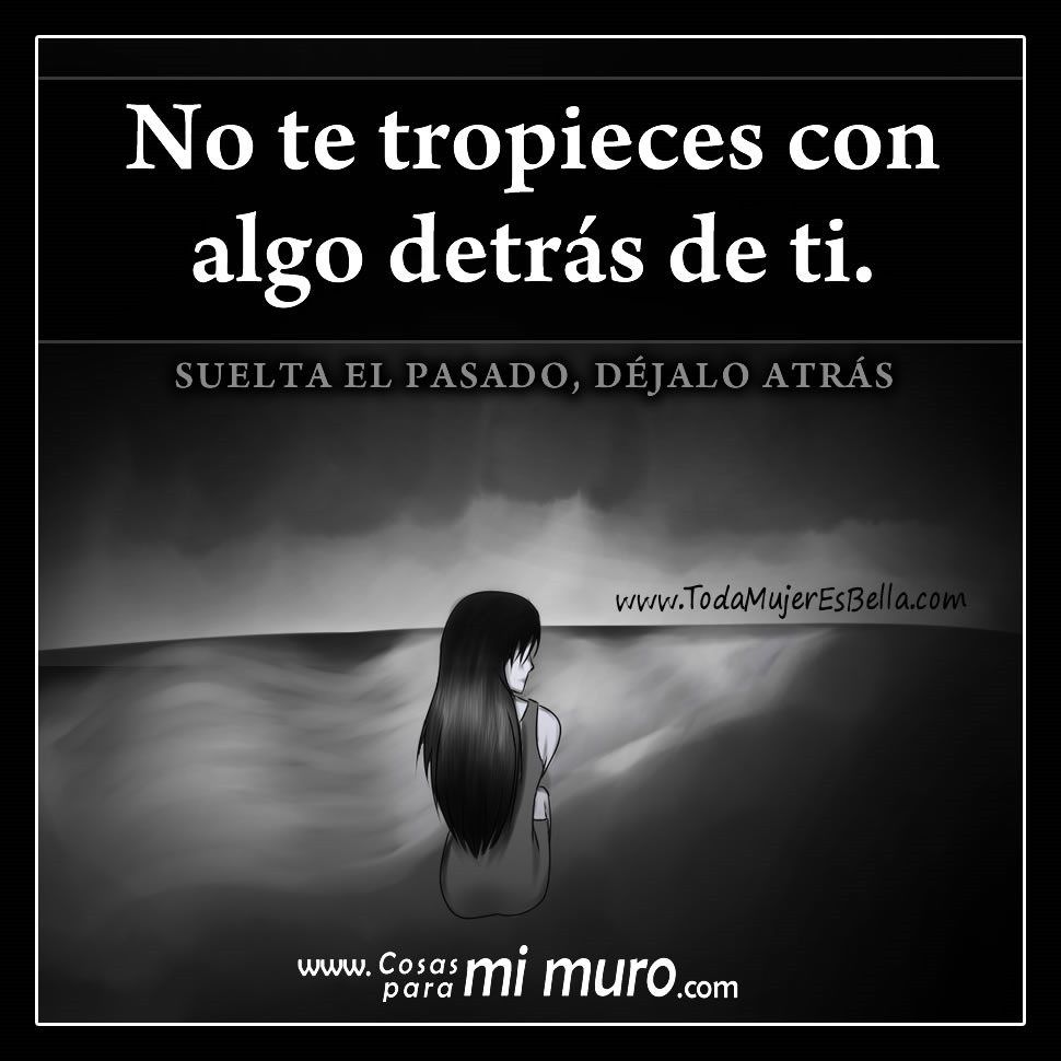 Suelta el pasado, déjalo atrás. Suelta el pasado, déjalo atrás.