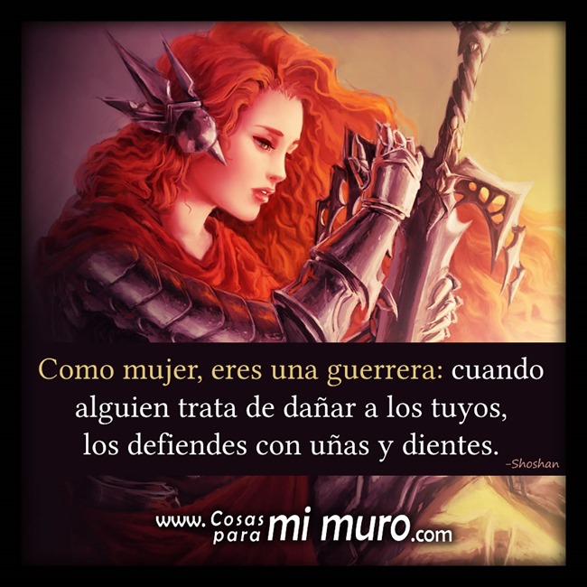 Mujer guerrera, defiendes a los tuyos